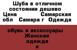 Шуба в отличном состоянии дешево › Цена ­ 10 000 - Самарская обл., Самара г. Одежда, обувь и аксессуары » Женская одежда и обувь   